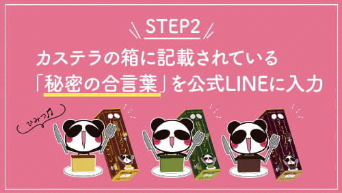 STEP2 カステラの箱に記載されている「秘密の合言葉」を公式LINEに入力